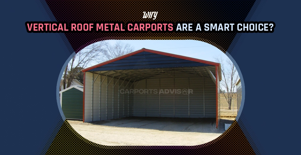 Why Vertical Roof Metal Carports Are A Smart Choice?