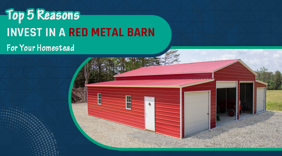 Top 5 Reasons To Invest In A Red Metal Barn For Your Homestead